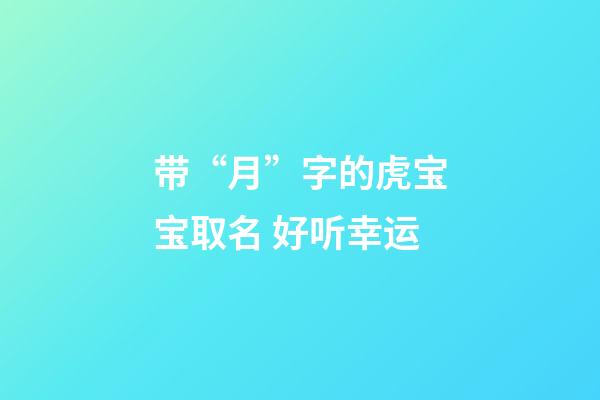 带“月”字的虎宝宝取名 好听幸运